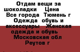 Отдам вещи за шоколадки  › Цена ­ 100 - Все города, Тюмень г. Одежда, обувь и аксессуары » Женская одежда и обувь   . Московская обл.,Реутов г.